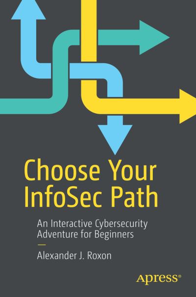 Cover for Alexander J. Roxon · Choose Your InfoSec Path: An Interactive Cybersecurity Adventure for Beginners (Paperback Book) [1st edition] (2021)