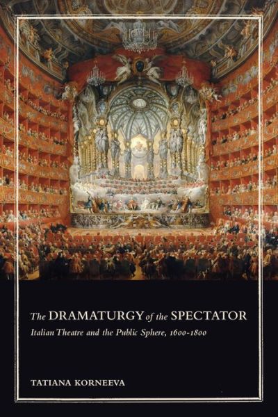 Cover for Tatiana Korneeva · The Dramaturgy of the Spectator: Italian Theatre and the Public Sphere, 1600-1800 - Toronto Italian Studies (Hardcover Book) (2019)