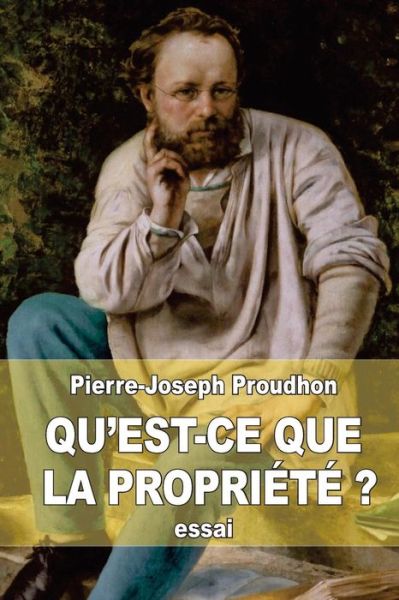 Qu'est-ce Que La Propriete ?: Recherches Sur Le Principe Du Droit et Du Gouvernement - Pierre-joseph Proudhon - Books - Createspace - 9781505823356 - December 29, 2014