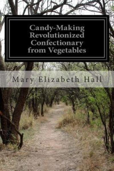 Cover for Mary Elizabeth Hall · Candy-making Revolutionized Confectionary from Vegetables (Taschenbuch) (2015)