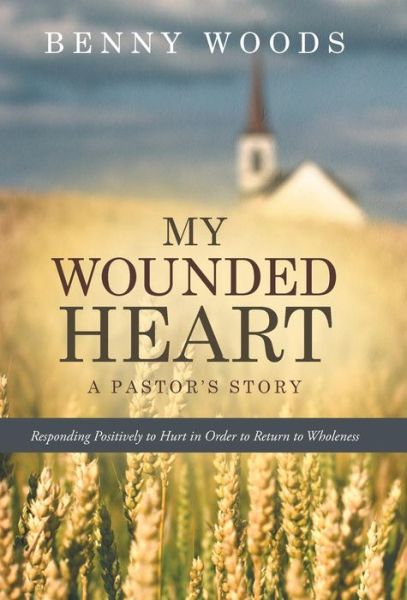 Cover for Benny Woods · My Wounded Heart: Responding Positively to Hurt in Order to Return to Wholeness (Hardcover Book) (2015)