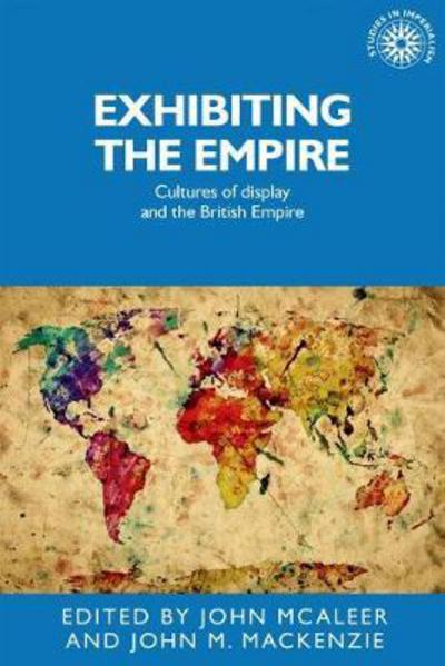 Cover for John McAleer · Exhibiting the Empire: Cultures of Display and the British Empire - Studies in Imperialism (Paperback Book) (2017)