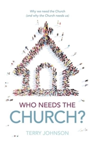 Cover for Terry L. Johnson · Who Needs the Church?: Why We Need the Church (and Why the Church Needs Us) (Hardcover Book) (2022)