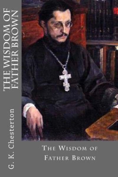 The Wisdom of Father Brown - G K Chesterton - Bøker - Createspace Independent Publishing Platf - 9781546512356 - 5. mai 2017