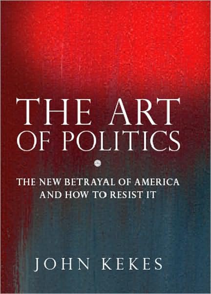 Cover for John Kekes · The Art of Politics: The New Betrayal of America and How to Resist It (Hardcover Book) (2008)