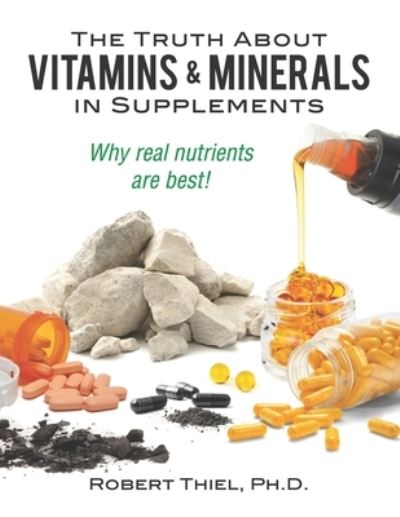 Cover for Robert Thiel Ph D · The Truth about Vitamins and Minerals in Supplements (Paperback Book) (2019)