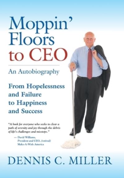 Cover for Dennis C Miller · Moppin' Floors to CEO: From Hopelessness and Failure to Happiness and Success (Hardcover Book) (2021)
