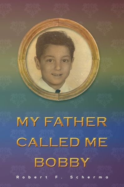 My Father Called Me Bobby - Robert F Scherma - Books - Austin Macauley Publishers LLC - 9781647505356 - August 31, 2021