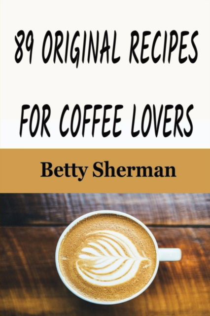 89 Original Recipes for Coffee Lovers - Betty Sherman - Książki - ECONO Publishing Company - 9781648300356 - 17 lutego 2020