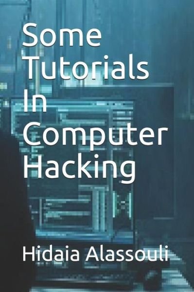 Cover for Hidaia Mahmood Alassouli · Some Tutorials in Computer Hacking (Pocketbok) (2018)