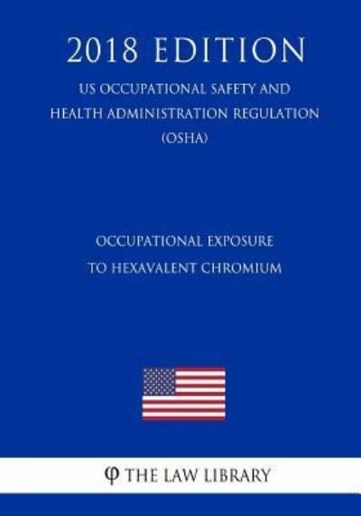 Cover for The Law Library · Occupational Exposure to Hexavalent Chromium (Us Occupational Safety and Health Administration Regulation) (Osha) (2018 Edition) (Paperback Bog) (2018)