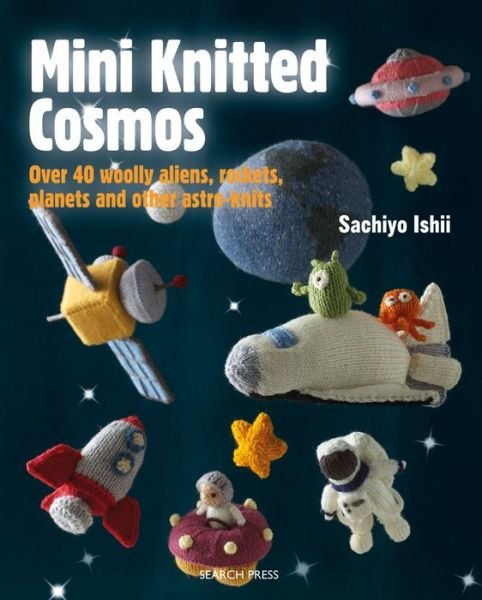 Cover for Sachiyo Ishii · Mini Knitted Cosmos: Over 40 Woolly Aliens, Rockets, Planets and Other Astro-Knits - Mini Knitted (Paperback Book) (2019)