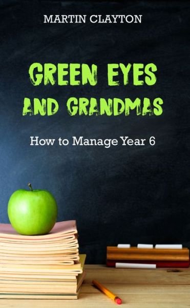Cover for Martin Clayton · Green Eyes and Grandmas: How to Manage Year 6 (Taschenbuch) (2019)