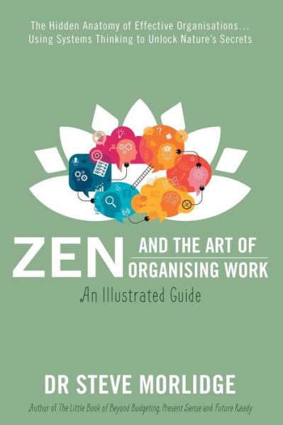 Cover for Dr Steve Morlidge · Zen and the Art of Organising Work: an Illustrated Guide: The Hidden Anatomy of Effective Organisations… Using Systems Thinking to Unlock Nature’s Secrets (Paperback Book) (2021)