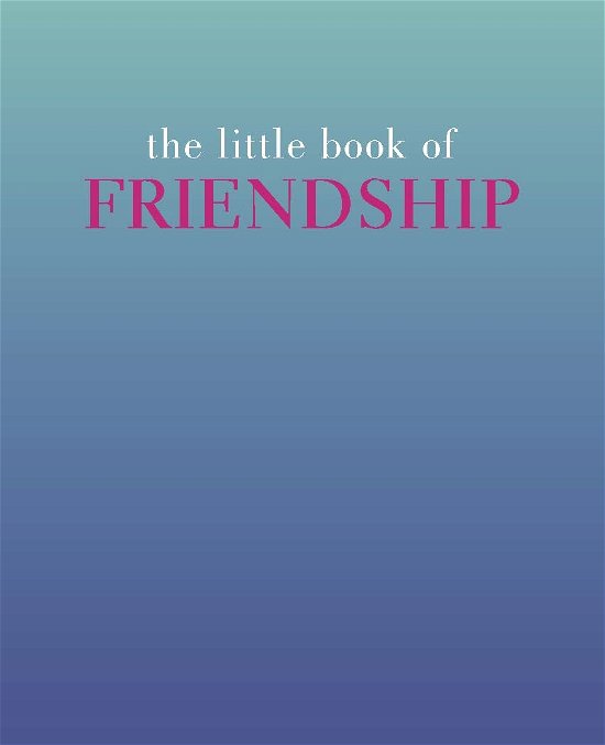 The Little Book of Friendship: Firm | True | Friends - Little Book of - Tiddy Rowan - Books - Quadrille Publishing Ltd - 9781849495356 - November 6, 2014