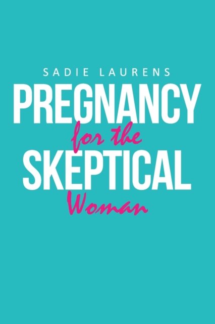 Cover for Sadie Laurens · Pregnancy for the Skeptical Woman (Pocketbok) (2021)