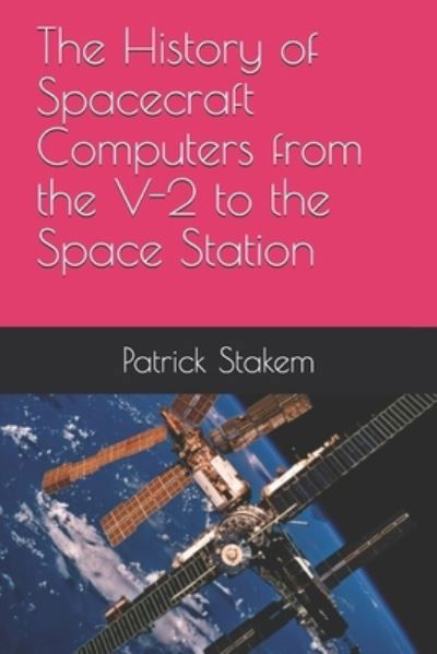 The History of Spacecraft Computers from the V-2 to the Space Station - Patrick Stakem - Kirjat - Createspace Independent Publishing Platf - 9781986536356 - lauantai 21. joulukuuta 2019