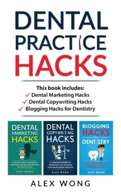 Cover for Alex Wong · Dental Practice Hacks: 3 Book Set: Includes Dental Marketing Hacks, Dental Copywriting Hacks &amp; Blogging Hacks for Dentistry (Hardcover Book) (2020)