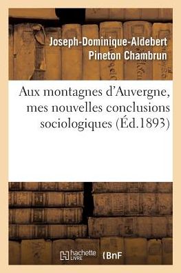 Cover for Joseph-Dominique-Aldebert Pineton Chambrun · Aux Montagnes d'Auvergne, Mes Nouvelles Conclusions Sociologiques (Paperback Book) (2017)