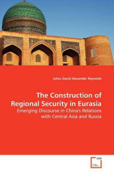 Cover for Julius David Alexander Reynolds · The Construction of Regional Security in Eurasia: Emerging Discourse in China's Relations with Central Asia and Russia (Paperback Book) (2009)