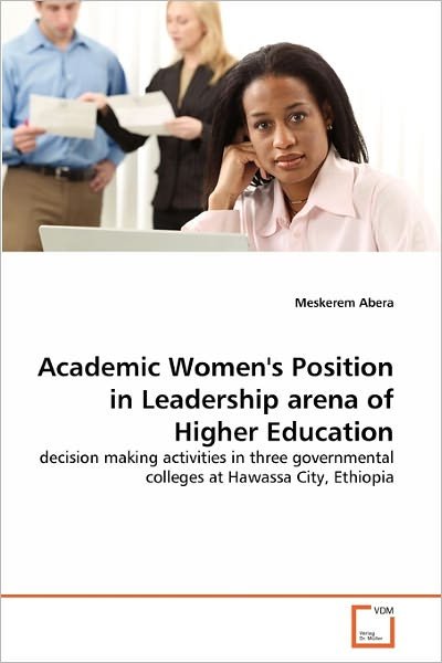 Cover for Meskerem Abera · Academic Women's Position in Leadership Arena of Higher Education: Decision Making Activities in Three Governmental Colleges at Hawassa City, Ethiopia (Paperback Book) (2011)