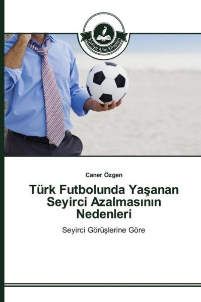 Cover for Ozgen Caner · Turk Futbolunda Ya Anan Seyirci Azalmas N N Nedenleri (Paperback Book) (2015)