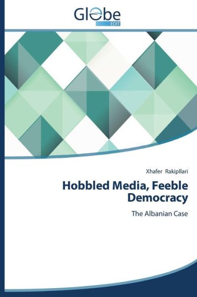 Cover for Xhafer Rakipllari · Hobbled Media, Feeble Democracy: the Albanian Case (Pocketbok) (2014)