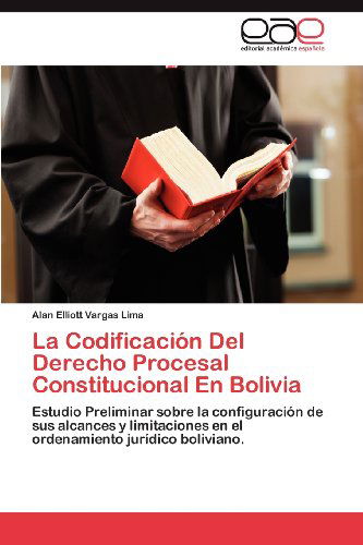 Cover for Alan Elliott Vargas Lima · La Codificación Del Derecho Procesal Constitucional en Bolivia: Estudio Preliminar Sobre La Configuración De Sus Alcances Y Limitaciones en El Ordenamiento Jurídico Boliviano. (Paperback Book) [Spanish edition] (2012)