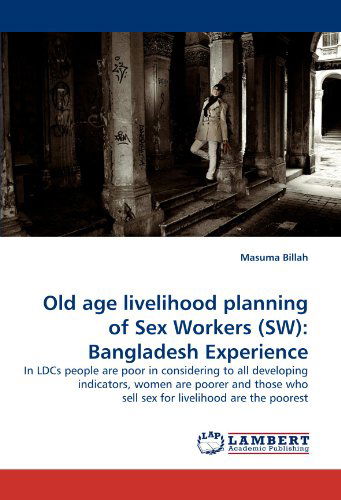 Cover for Masuma Billah · Old Age Livelihood Planning of Sex Workers (Sw): Bangladesh Experience: in Ldcs People Are Poor in Considering to All Developing Indicators, Women Are ... Who Sell Sex for Livelihood Are the Poorest (Paperback Book) (2011)