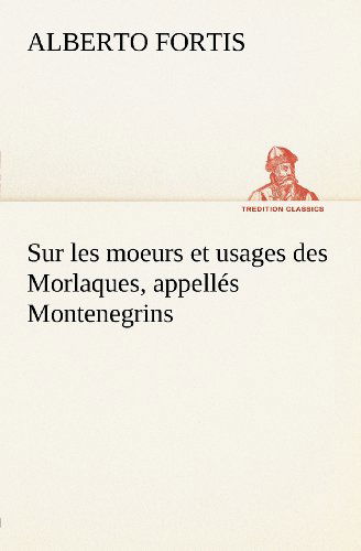 Cover for Alberto Fortis · Sur Les Moeurs et Usages Des Morlaques, Appellés Montenegrins (Tredition Classics) (French Edition) (Paperback Bog) [French edition] (2012)