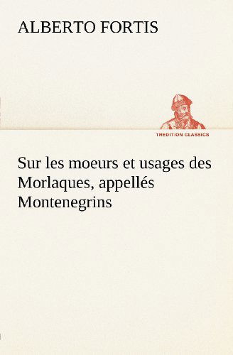 Sur Les Moeurs et Usages Des Morlaques, Appellés Montenegrins (Tredition Classics) (French Edition) - Alberto Fortis - Libros - tredition - 9783849125356 - 21 de noviembre de 2012