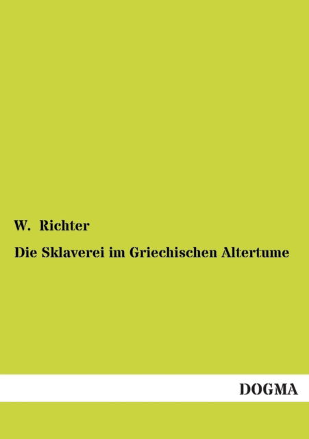 Die Sklaverei Im Griechischen Altertume - W. Richter - Books - DOGMA - 9783955071356 - August 5, 2012