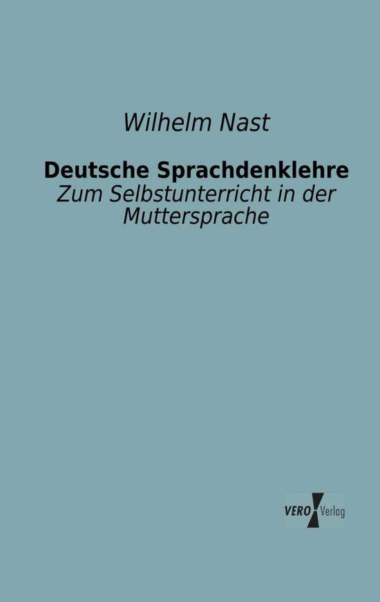 Cover for Wilhelm Nast · Deutsche Sprachdenklehre: Zum Selbstunterricht in Der Muttersprache (Taschenbuch) [German edition] (2019)