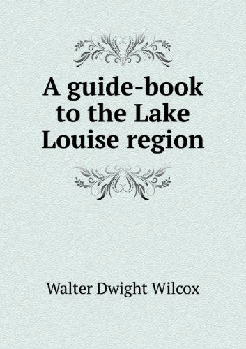 Cover for Walter Dwight Wilcox · A Guide-book to the Lake Louise Region (Paperback Book) (2013)