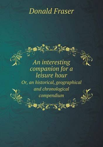 Cover for Donald Fraser · An Interesting Companion for a Leisure Hour Or, an Historical, Geographical and Chronological Compendium (Paperback Book) (2014)