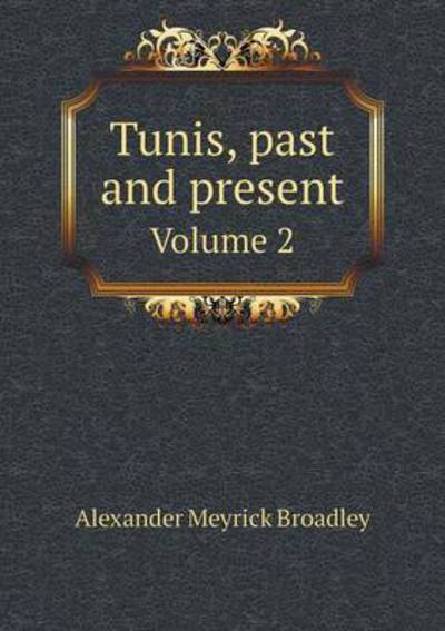 Cover for Alexander Meyrick Broadley · Tunis, Past and Present Volume 2 (Paperback Book) (2015)