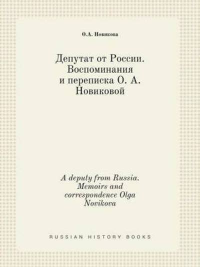 A Deputy from Russia. Memoirs and Correspondence Olga Novikova - O a Novikova - Kirjat - Book on Demand Ltd. - 9785519411356 - keskiviikko 25. helmikuuta 2015