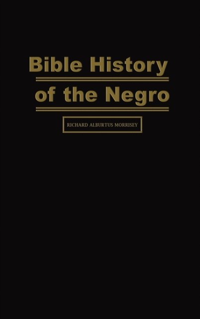 Cover for Richard Alburtus Morrisey · Bible History of the Negro (Inbunden Bok) (2020)
