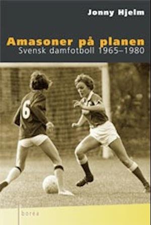 Cover for Jonny Hjelm · Amasoner på planen : Svensk damfotboll 1965-1980 (Buch) (2004)
