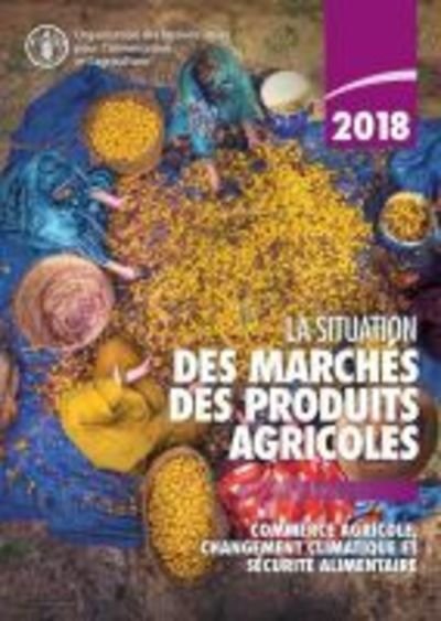 Cover for Food and Agriculture Organization of the United Nations · La situation des marches des produits agricoles 2018: Commerce agricole, changement climatique et securite alimentaire (Pocketbok) (2019)