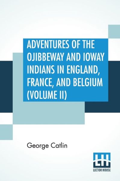 Cover for George Catlin · Adventures Of The Ojibbeway And Ioway Indians In England, France, And Belgium (Volume II); Being Notes Of Eight Years' Travels And Residence In Europe With His North American Indian Collection (Paperback Book) (2019)