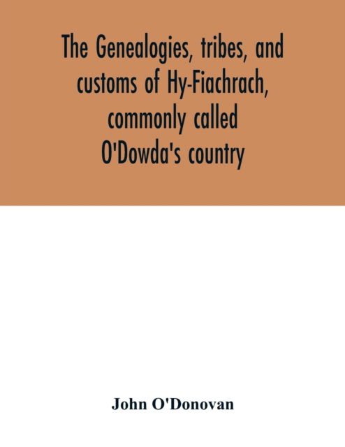 The genealogies, tribes, and customs of Hy-Fiachrach, commonly called O'Dowda's country - John O'Donovan - Books - Alpha Edition - 9789354016356 - May 1, 2020
