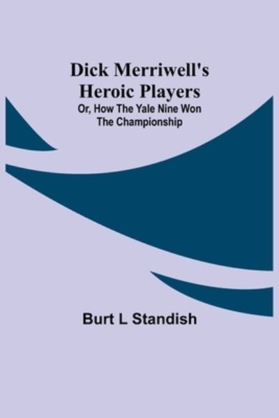 Cover for Burt L Standish · Dick Merriwell's Heroic Players; Or, How the Yale Nine Won the Championship (Paperback Book) (2021)