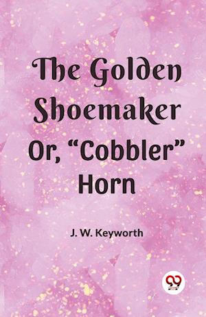 Cover for J W Keyworth · The Golden Shoemakeror, “Cobbler” Horn (Edition2023) (Paperback Book) (2023)