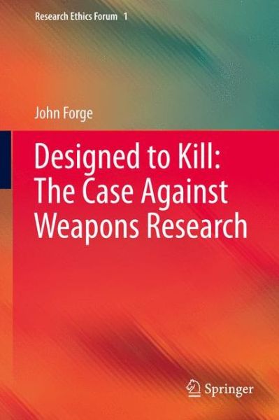 Cover for John Forge · Designed to Kill: The Case Against Weapons Research - Research Ethics Forum (Hardcover Book) [2013 edition] (2012)