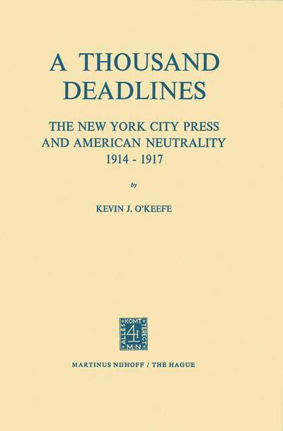 K.J. O'Keefe · A Thousand Deadlines: The New York City Press and American Neutrality, 1914-17 (Paperback Book) [Softcover reprint of the original 1st ed. 1972 edition] (2011)