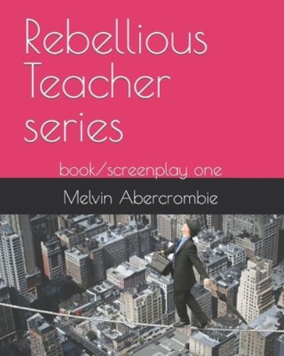 Cover for Abercrombie Melvin Leroy Abercrombie · Rebellious Teacher series: book / screenplay one (Paperback Book) (2022)