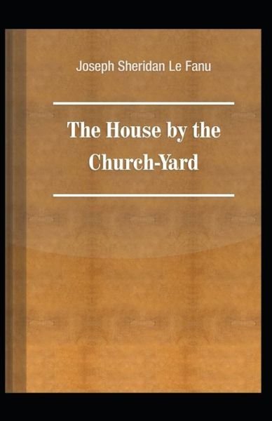 Cover for Joseph Sheridan Le Fanu · The House by the Church-Yard: Joseph Sheridan Le Fanu (Romance, Horror, Historical, Ghost, Classics, Literature) [Annotated] (Paperback Book) (2021)