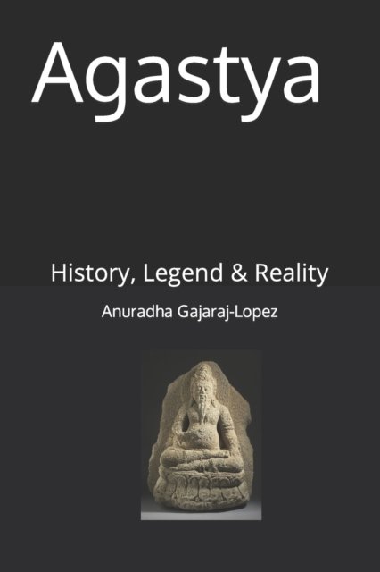 Cover for Anuradha Gajaraj-Lopez · Agastya: History, Legend &amp; Reality - Agasthiyar Vazhipaadu (Pocketbok) (2021)