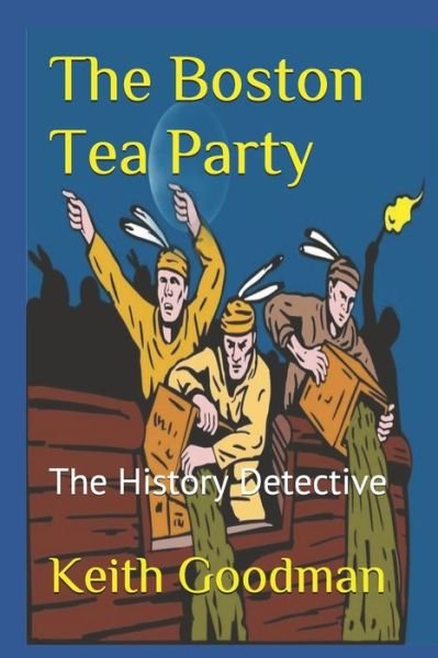 The Boston Tea Party: The History Detective - History Detective - Keith Goodman - Books - Independently Published - 9798653706356 - June 13, 2020